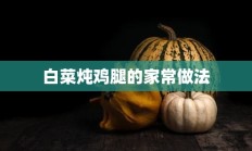 白菜炖鸡腿的家常做法