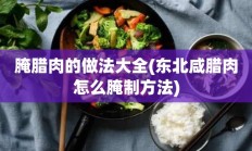 腌腊肉的做法大全(东北咸腊肉怎么腌制方法)