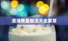 清汤黑鱼做法大全家常