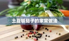 土豆顿茄子的家常做法