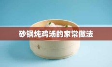 砂锅炖鸡汤的家常做法