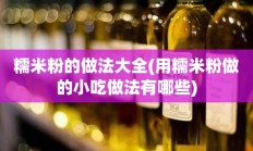 糯米粉的做法大全(用糯米粉做的小吃做法有哪些)