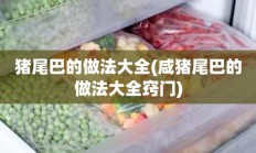 猪尾巴的做法大全(咸猪尾巴的做法大全窍门)