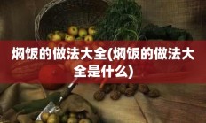 焖饭的做法大全(焖饭的做法大全是什么)