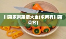 川菜家常菜谱大全(求所有川菜菜名)