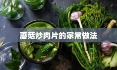 蘑菇炒肉片的家常做法