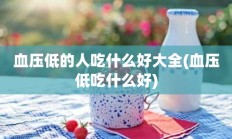 血压低的人吃什么好大全(血压低吃什么好)