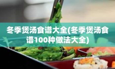 冬季煲汤食谱大全(冬季煲汤食谱100种做法大全)