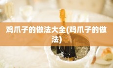 鸡爪子的做法大全(鸡爪子的做法)