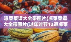 凉菜菜谱大全带图片(凉菜菜谱大全带图片(过年过节12道凉菜的做法))