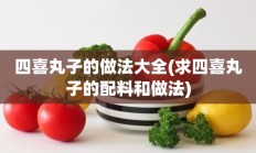 四喜丸子的做法大全(求四喜丸子的配料和做法)