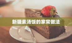 新疆素汤饭的家常做法