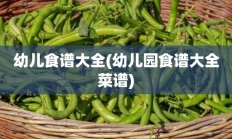 幼儿食谱大全(幼儿园食谱大全菜谱)