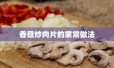 香菇炒肉片的家常做法