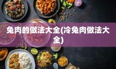 兔肉的做法大全(冷兔肉做法大全)