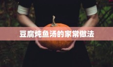 豆腐炖鱼汤的家常做法