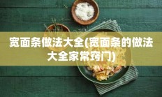 宽面条做法大全(宽面条的做法大全家常窍门)