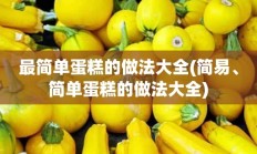 最简单蛋糕的做法大全(简易、简单蛋糕的做法大全)