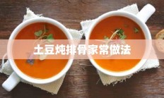 土豆炖排骨家常做法