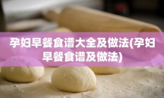 孕妇早餐食谱大全及做法(孕妇早餐食谱及做法)