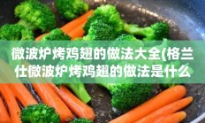 微波炉烤鸡翅的做法大全(格兰仕微波炉烤鸡翅的做法是什么)