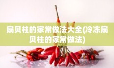 扇贝柱的家常做法大全(冷冻扇贝柱的家常做法)