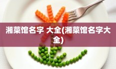 湘菜馆名字 大全(湘菜馆名字大全)