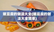 嫩豆腐的做法大全(嫩豆腐的做法大全简单)