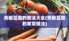 青椒豆腐的做法大全(青椒豆腐的家常做法)