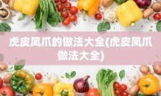 虎皮凤爪的做法大全(虎皮凤爪做法大全)