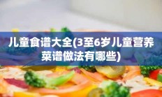 儿童食谱大全(3至6岁儿童营养菜谱做法有哪些)