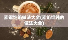 素馄饨馅做法大全(素馅馄饨的做法大全)