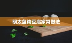 明太鱼炖豆腐家常做法