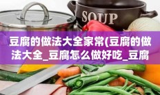 豆腐的做法大全家常(豆腐的做法大全_豆腐怎么做好吃_豆腐的家常菜做法-美食天下)