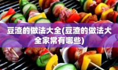 豆渣的做法大全(豆渣的做法大全家常有哪些)