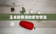 玉米排骨汤的家常做法