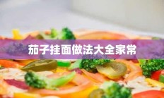 茄子挂面做法大全家常