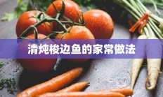 清炖梭边鱼的家常做法