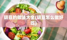 胡豆的做法大全(胡豆怎么做好吃)