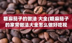 糖麻茄子的做法 大全(糖麻茄子的家常做法大全怎么做好吃视频)