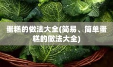 蛋糕的做法大全(简易、简单蛋糕的做法大全)