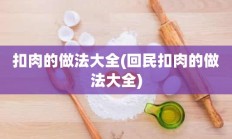 扣肉的做法大全(回民扣肉的做法大全)