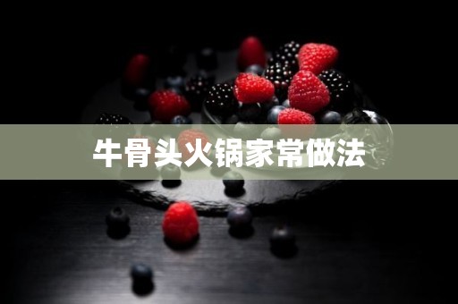 牛骨头火锅家常做法