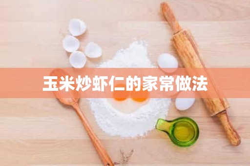 玉米炒虾仁的家常做法