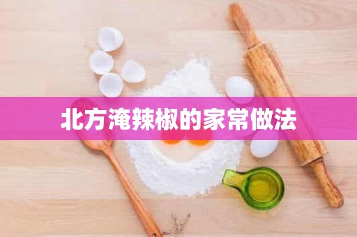 北方淹辣椒的家常做法