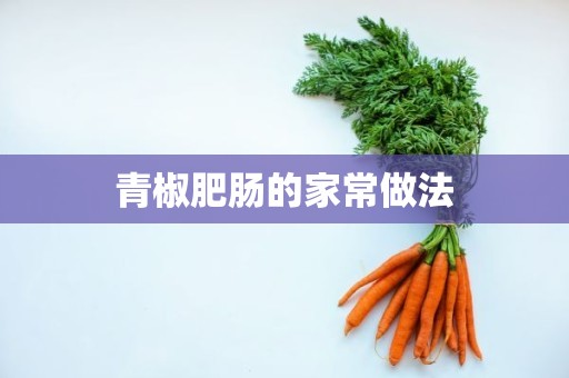 青椒肥肠的家常做法