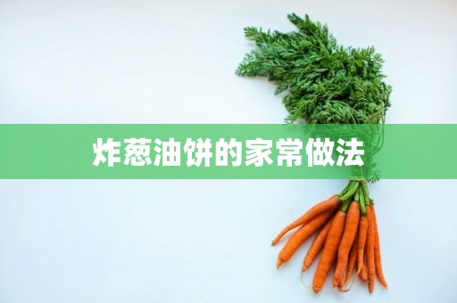 炸葱油饼的家常做法