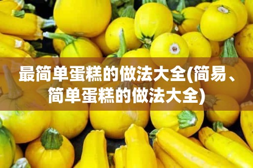 最简单蛋糕的做法大全(简易、简单蛋糕的做法大全)