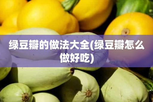 绿豆瓣的做法大全(绿豆瓣怎么做好吃)