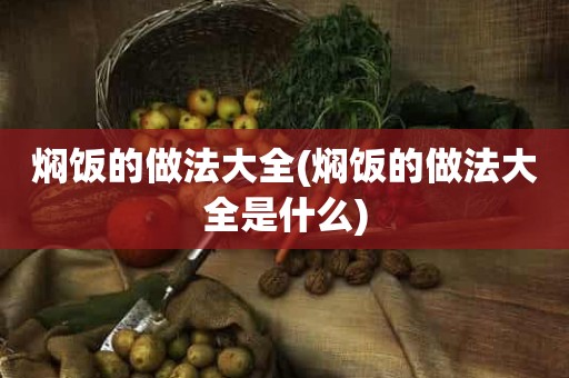 焖饭的做法大全(焖饭的做法大全是什么)